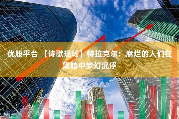优股平台 【诗歌现场】特拉克尔：腐烂的人们在黑暗中梦幻沉浮