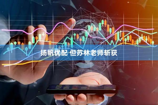 扬帆优配 但苏林老师斩获