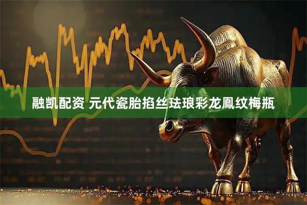 融凯配资 元代瓷胎掐丝珐琅彩龙鳯纹梅瓶