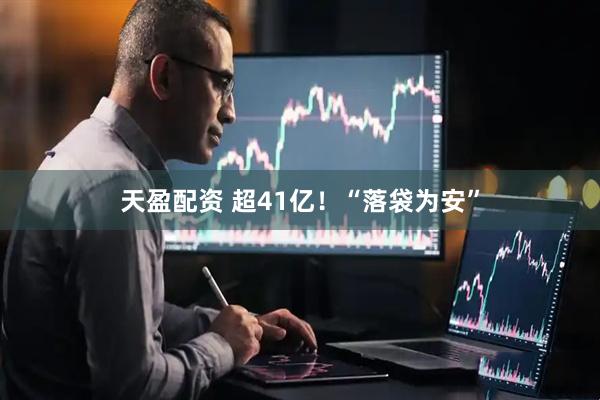 天盈配资 超41亿！“落袋为安”