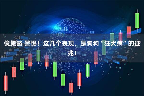 億策略 警惕！这几个表现，是狗狗“狂犬病”的征兆！