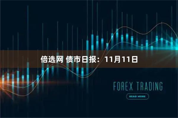 倍选网 债市日报：11月11日