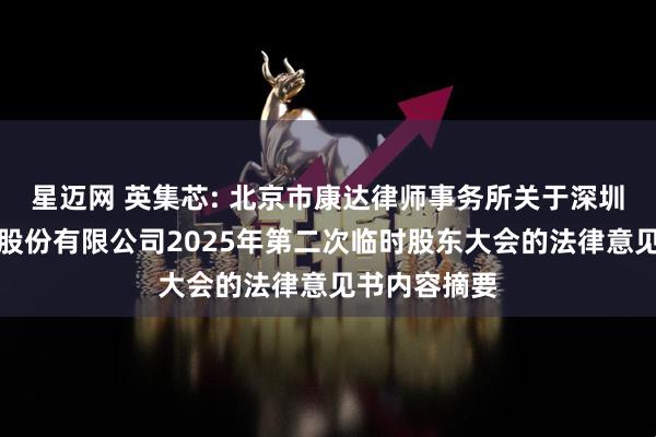 星迈网 英集芯: 北京市康达律师事务所关于深圳英集芯科技股份有限公司2025年第二次临时股东大会的法律意见书内容摘要