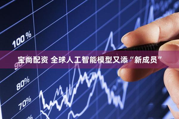 宝尚配资 全球人工智能模型又添“新成员”