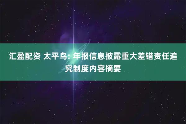 汇盈配资 太平鸟: 年报信息披露重大差错责任追究制度内容摘要