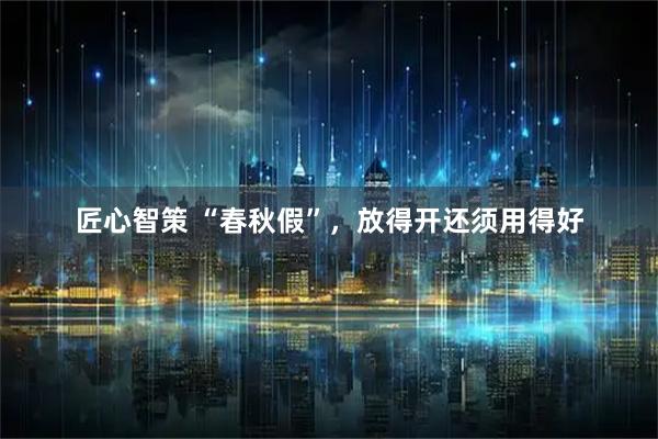 匠心智策 “春秋假”,放得开还须用得好